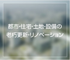 都市・住宅・土地・設備の老朽更新・リノベーション